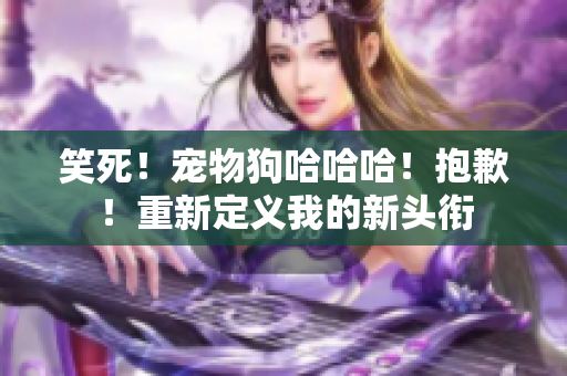 笑死！寵物狗哈哈哈！抱歉！重新定義我的新頭銜