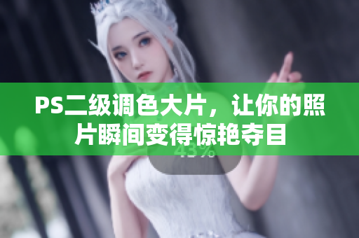 PS二級(jí)調(diào)色大片，讓你的照片瞬間變得驚艷奪目