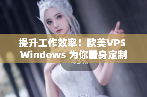 提升工作效率！歐美VPS Windows 為你量身定制