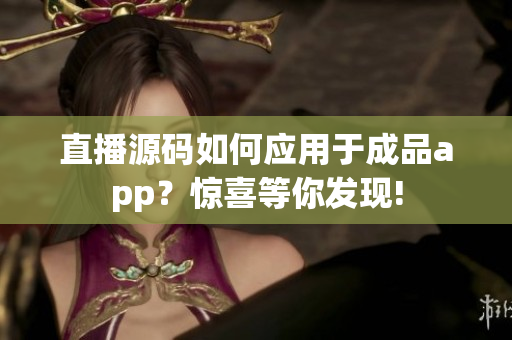 直播源碼如何應(yīng)用于成品app？驚喜等你發(fā)現(xiàn)!