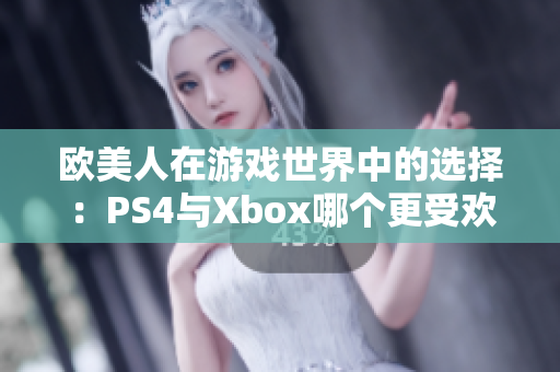 歐美人在游戲世界中的選擇：PS4與Xbox哪個更受歡迎？