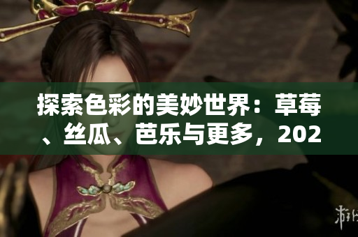 探索色彩的美妙世界：草莓、絲瓜、芭樂與更多，2023年熱門果蔬全揭秘