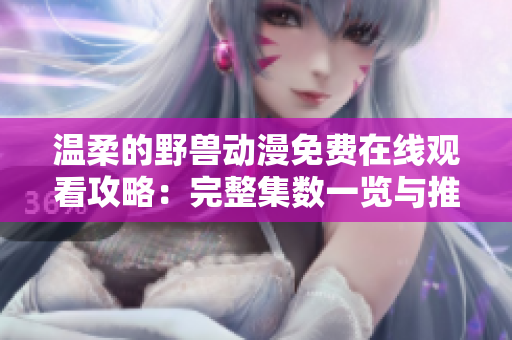 溫柔的野獸動漫免費(fèi)在線觀看攻略：完整集數(shù)一覽與推薦平臺