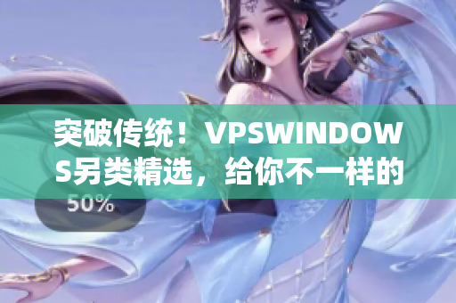 突破傳統(tǒng)！VPSWINDOWS另類精選，給你不一樣的虛擬服務(wù)器體驗(yàn)！