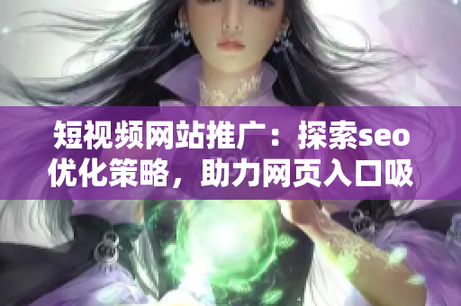 短視頻網(wǎng)站推廣：探索seo優(yōu)化策略，助力網(wǎng)頁入口吸引大量訪問流量