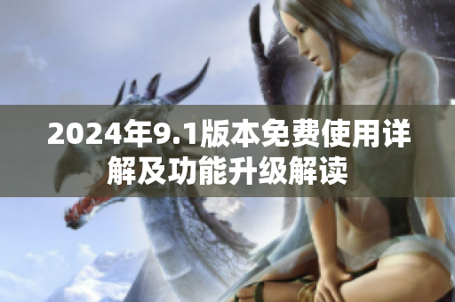 2024年9.1版本免費(fèi)使用詳解及功能升級解讀