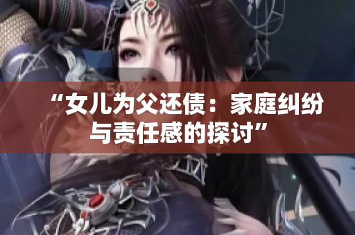 “女兒為父還債：家庭糾紛與責(zé)任感的探討”