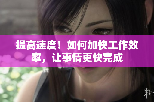 提高速度！如何加快工作效率，讓事情更快完成