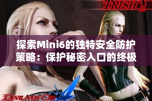 探索Mini6的獨(dú)特安全防護(hù)策略:保護(hù)秘密入口的終極指南 探索Mini6的獨(dú)特安全防護(hù)策略:保護(hù)秘密入口的終極指南