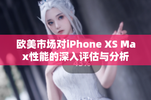 歐美市場對iPhone XS Max性能的深入評估與分析
