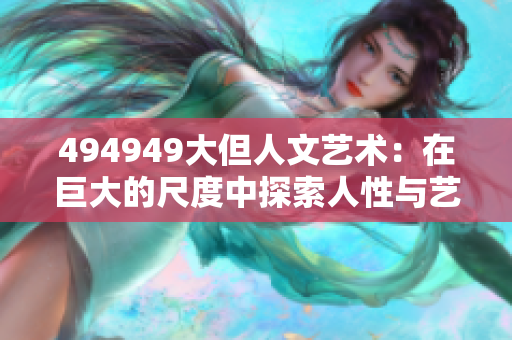 494949大但人文藝術(shù)：在巨大的尺度中探索人性與藝術(shù)