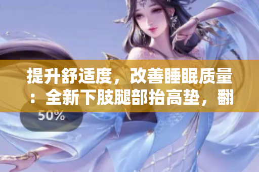 提升舒適度，改善睡眠質量：全新下肢腿部抬高墊，翻身墊助您夜間輕松入眠