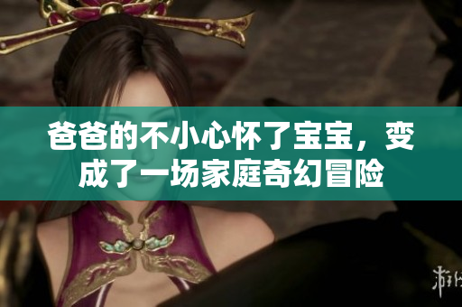 爸爸的不小心懷了寶寶，變成了一場家庭奇幻冒險