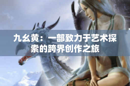 九幺黃：一部致力于藝術探索的跨界創(chuàng)作之旅