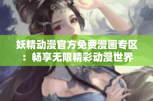 妖精動(dòng)漫官方免費(fèi)漫畫專區(qū)：暢享無限精彩動(dòng)漫世界