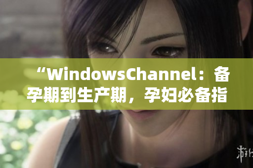 “WindowsChannel：備孕期到生產(chǎn)期，孕婦必備指南”