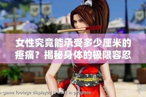 女性究竟能承受多少厘米的疼痛？揭秘身體的極限容忍度