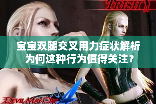 寶寶雙腿交叉用力癥狀解析 為何這種行為值得關注？