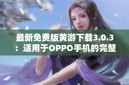 最新免費版黃游下載3.0.3：適用于OPPO手機的完整指南與下載鏈接匯總