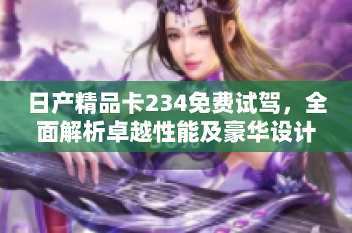 日產(chǎn)精品卡234免費試駕，全面解析卓越性能及豪華設計