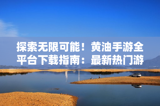 探索無限可能！黃油手游全平臺下載指南：最新熱門游戲一網(wǎng)打盡！