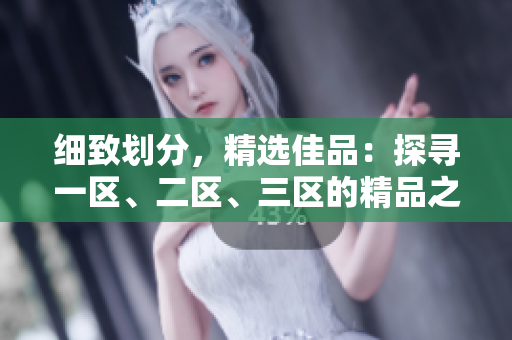 細致劃分，精選佳品：探尋一區(qū)、二區(qū)、三區(qū)的精品之旅