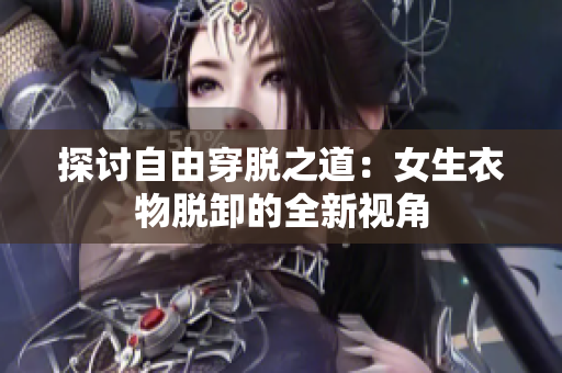 探討自由穿脫之道：女生衣物脫卸的全新視角
