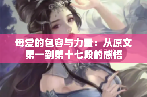 母愛(ài)的包容與力量：從原文第一到第十七段的感悟