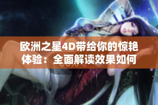 歐洲之星4D帶給你的驚艷體驗：全面解讀效果如何