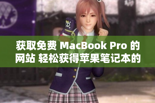 獲取免費 MacBook Pro 的網(wǎng)站 輕松獲得蘋果筆記本的方法