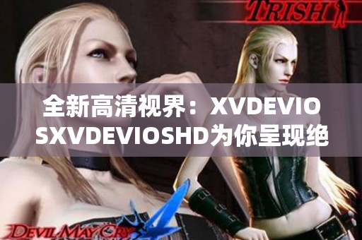 全新高清視界：XVDEVIOSXVDEVIOSHD為你呈現(xiàn)絕佳觀影體驗