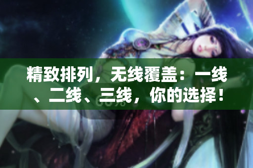 精致排列，無線覆蓋：一線、二線、三線，你的選擇！