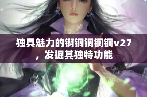 獨(dú)具魅力的錒銅銅銅銅v27，發(fā)掘其獨(dú)特功能