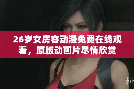 26歲女房客動(dòng)漫免費(fèi)在線觀看，原版動(dòng)畫(huà)片盡情欣賞