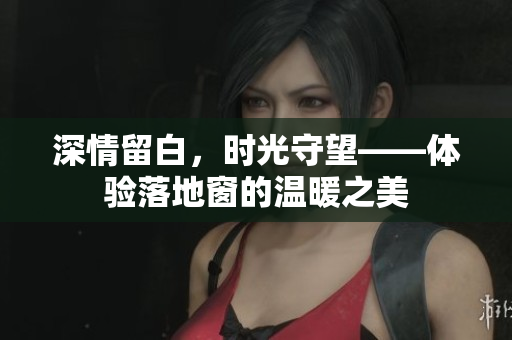 深情留白，時(shí)光守望——體驗(yàn)落地窗的溫暖之美