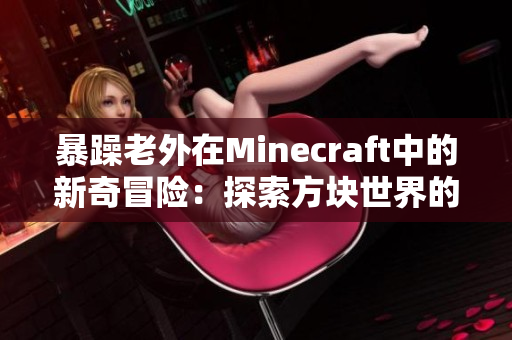 暴躁老外在Minecraft中的新奇冒險：探索方塊世界的驚喜與挑戰(zhàn)