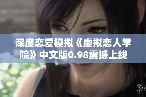 深度戀愛模擬《虛擬戀人學(xué)院》中文版0.98震撼上線