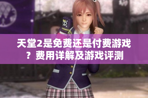 天堂2是免費(fèi)還是付費(fèi)游戲？費(fèi)用詳解及游戲評測