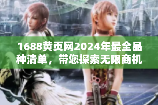 1688黃頁網(wǎng)2024年最全品種清單，帶您探索無限商機(jī)