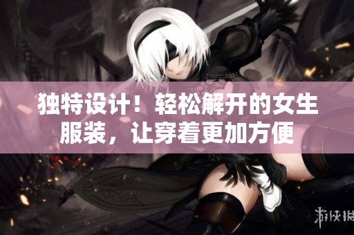 獨(dú)特設(shè)計(jì)！輕松解開的女生服裝，讓穿著更加方便