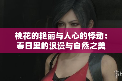 桃花的艷麗與人心的悸動(dòng)：春日里的浪漫與自然之美