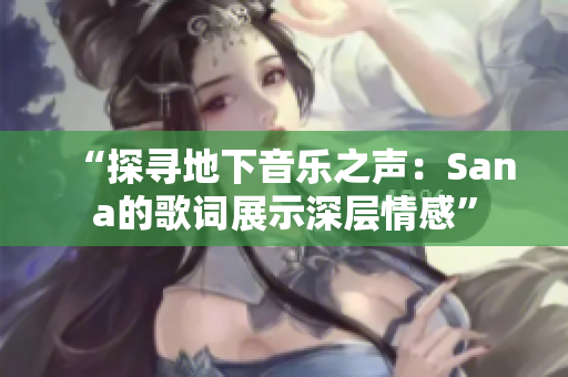 “探尋地下音樂(lè)之聲:Sana的歌詞展示深層情感” “探尋地下音樂(lè)之聲:Sana的歌詞展示深層情感”