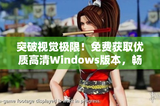 突破視覺極限!免費(fèi)獲取優(yōu)質(zhì)高清Windows版本,暢享頂級體驗(yàn) 突破視覺極限!免費(fèi)獲取優(yōu)質(zhì)高清Windows版本,暢享頂級體驗(yàn)
