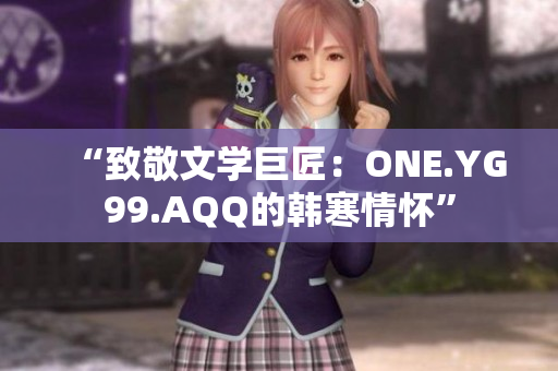“致敬文學(xué)巨匠：ONE.YG99.AQQ的韓寒情懷”