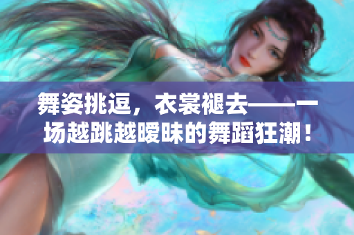 舞姿挑逗，衣裳褪去——一場越跳越曖昧的舞蹈狂潮！