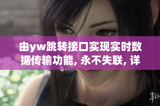 由yw跳轉(zhuǎn)接口實(shí)現(xiàn)實(shí)時(shí)數(shù)據(jù)傳輸功能, 永不失聯(lián), 詳解源頭