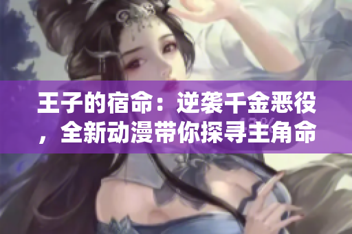 王子的宿命：逆襲千金惡役，全新動(dòng)漫帶你探尋主角命運(yùn)