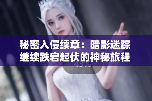 秘密入侵續(xù)章:暗影迷蹤 繼續(xù)跌宕起伏的神秘旅程 秘密入侵續(xù)章:暗影迷蹤 繼續(xù)跌宕起伏的神秘旅程