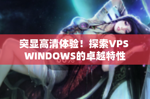 突顯高清體驗!探索VPS WINDOWS的卓越特性 突顯高清體驗!探索VPS WINDOWS的卓越特性