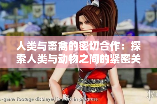 人類與畜禽的密切合作：探索人類與動(dòng)物之間的緊密關(guān)系